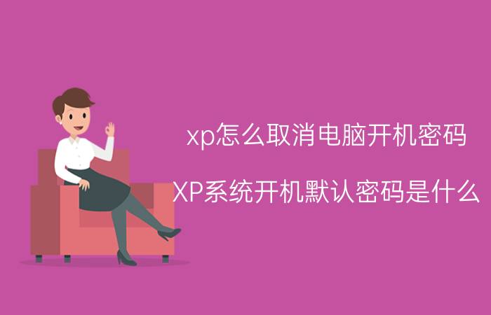 xp怎么取消电脑开机密码 XP系统开机默认密码是什么？